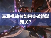 深淵挑戰(zhàn)者如何突破鎧裂難關(guān)？