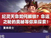 紀(jì)靈天命如何解鎖？命運(yùn)之輪的奧秘等你來探索！