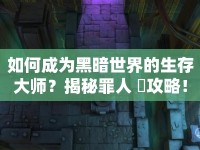 如何成為黑暗世界的生存大師？揭秘罪人 檻攻略！