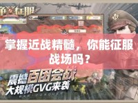 掌握近戰(zhàn)精髓，你能征服戰(zhàn)場嗎？