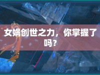 女媧創(chuàng)世之力，你掌握了嗎？