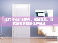 木門(mén)行業(yè)315曝光，揭秘亂象，共筑消費(fèi)者權(quán)益保護(hù)長(zhǎng)城