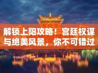 解鎖上陽攻略！宮廷權(quán)謀與絕美風(fēng)景，你不可錯過的終極指南？