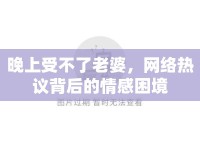 晚上受不了老婆，網(wǎng)絡(luò)熱議背后的情感困境