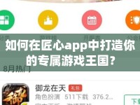 如何在匠心app中打造你的專屬游戲王國？