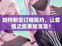 如何制定訂婚契約，讓愛情之旅更加浪漫？
