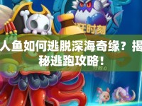 人魚如何逃脫深海奇緣？揭秘逃跑攻略！