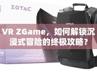 VR ZGame，如何解鎖沉浸式冒險(xiǎn)的終極攻略？