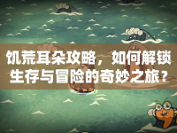 饑荒耳朵攻略，如何解鎖生存與冒險的奇妙之旅？