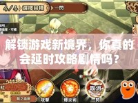 解鎖游戲新境界，你真的會延時攻略劇情嗎？