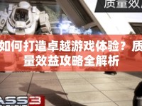 如何打造卓越游戲體驗(yàn)？質(zhì)量效益攻略全解析