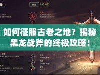 如何征服古老之地？揭秘黑龍戰(zhàn)斧的終極攻略！