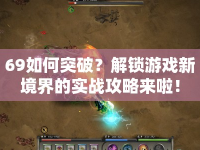 69如何突破？解鎖游戲新境界的實戰(zhàn)攻略來啦！