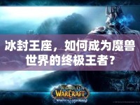 冰封王座，如何成為魔獸世界的終極王者？
