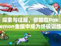 探索與征服，你能在Pokemon金版中成為終極訓(xùn)練師嗎？