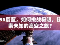 NS蔚藍，如何挑戰(zhàn)極限，探索未知的高空之旅？