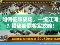 如何征服戰(zhàn)場，一統江湖？揭秘街霸將軍攻略！