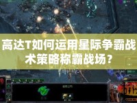 高達(dá)T如何運用星際爭霸戰(zhàn)術(shù)策略稱霸戰(zhàn)場？