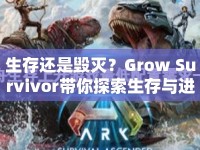 生存還是毀滅？Grow Survivor帶你探索生存與進(jìn)化的終極策略！