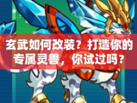 玄武如何改裝？打造你的專屬靈獸，你試過嗎？