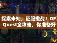 探索未知，征服挑戰(zhàn)！DF Quest全攻略，你準(zhǔn)備好了嗎？