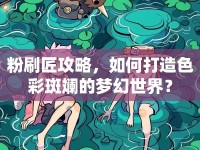 粉刷匠攻略，如何打造色彩斑斕的夢(mèng)幻世界？