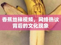香蕉絲襪視頻，網(wǎng)絡(luò)熱議背后的文化現(xiàn)象