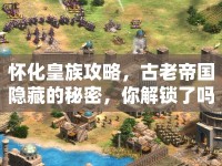 懷化皇族攻略，古老帝國隱藏的秘密，你解鎖了嗎？