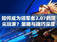 如何成為領(lǐng)軍者2.07的頂尖玩家？策略與技巧深度解析來襲！