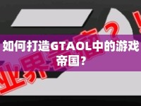 如何打造GTAOL中的游戲帝國(guó)？