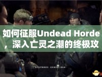 如何征服Undead Horde，深入亡靈之潮的終極攻略？