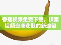 香蕉視頻免費(fèi)下載，探索視頻資源獲取的新途徑
