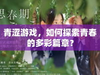 青澀游戲，如何探索青春的多彩篇章？
