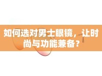 如何選對男士眼鏡，讓時尚與功能兼?zhèn)洌? />									</div>
			</a>
			<div   id=