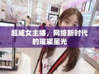 超威女主播，網(wǎng)絡(luò)新時(shí)代的璀璨星光