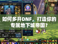 如何多開DNF，打造你的專屬地下城帝國(guó)？
