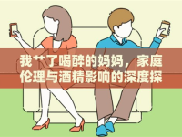 我艸了喝醉的媽媽，家庭倫理與酒精影響的深度探討