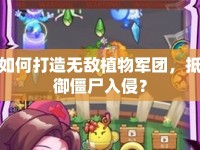 如何打造無敵植物軍團(tuán)，抵御僵尸入侵？