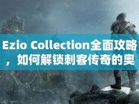 Ezio Collection全面攻略，如何解鎖刺客傳奇的奧秘？