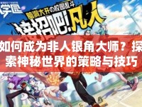 如何成為非人銀角大師？探索神秘世界的策略與技巧揭秘！