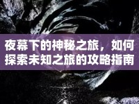 夜幕下的神秘之旅，如何探索未知之旅的攻略指南？