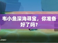 韋小魚深海尋寶，你準(zhǔn)備好了嗎？