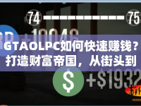 GTAOLPC如何快速賺錢？打造財(cái)富帝國(guó)，從街頭到云端，你也能做到！