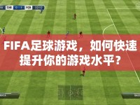 FIFA足球游戲，如何快速提升你的游戲水平？