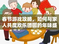 春節(jié)游戲攻略，如何與家人共度歡樂團圓的年味盛宴？