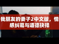 我朋友的妻子2中文版，情感糾葛與道德抉擇