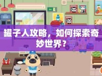 罐子人攻略，如何探索奇妙世界？