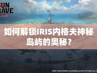 如何解鎖IRIS內(nèi)格夫神秘島嶼的奧秘？