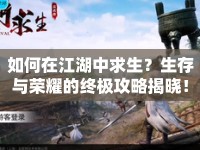 如何在江湖中求生？生存與榮耀的終極攻略揭曉！