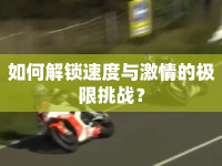 如何解鎖速度與激情的極限挑戰(zhàn)？